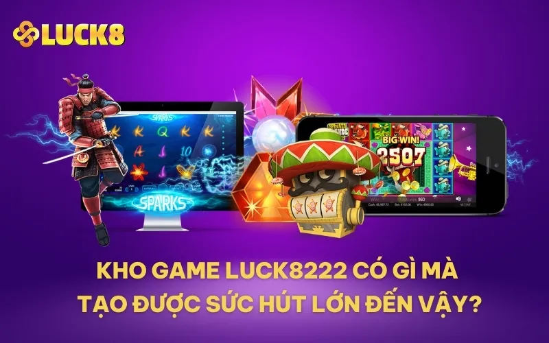 Kho game LUCK8222 có gì mà tạo được sức hút lớn đến vậy?